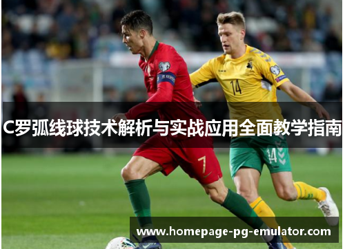C罗弧线球技术解析与实战应用全面教学指南 C罗弧线球技术解析与实战应用全面教学指南