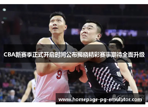CBA新赛季正式开启时间公布揭晓精彩赛事期待全面升级