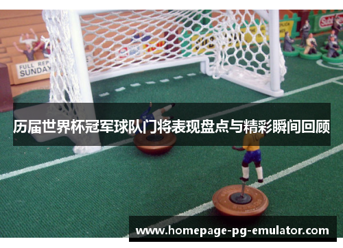 历届世界杯冠军球队门将表现盘点与精彩瞬间回顾 历届世界杯冠军球队门将表现盘点与精彩瞬间回顾