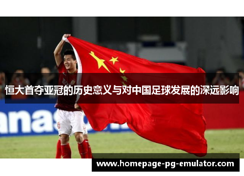 恒大首夺亚冠的历史意义与对中国足球发展的深远影响