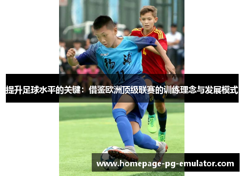 提升足球水平的关键：借鉴欧洲顶级联赛的训练理念与发展模式