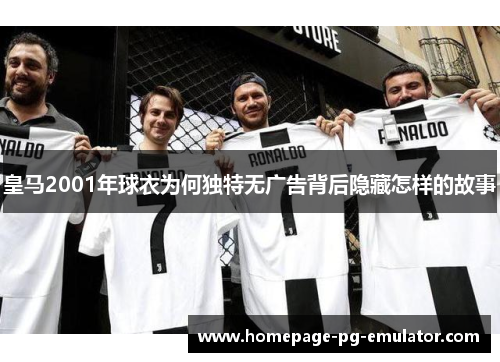 皇马2001年球衣为何独特无广告背后隐藏怎样的故事 皇马2001年球衣为何独特无广告背后隐藏怎样的故事