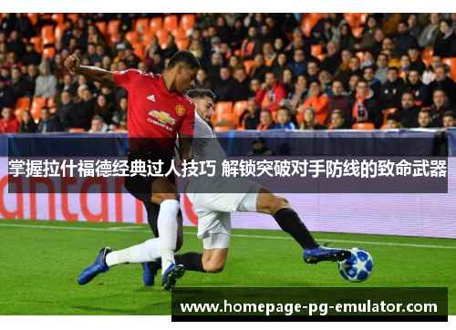 掌握拉什福德经典过人技巧 解锁突破对手防线的致命武器 掌握拉什福德经典过人技巧 解锁突破对手防线的致命武器