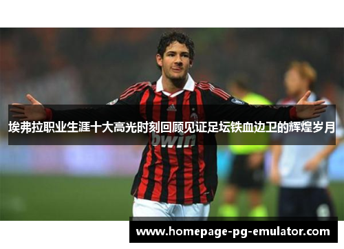 埃弗拉职业生涯十大高光时刻回顾见证足坛铁血边卫的辉煌岁月 埃弗拉职业生涯十大高光时刻回顾见证足坛铁血边卫的辉煌岁月