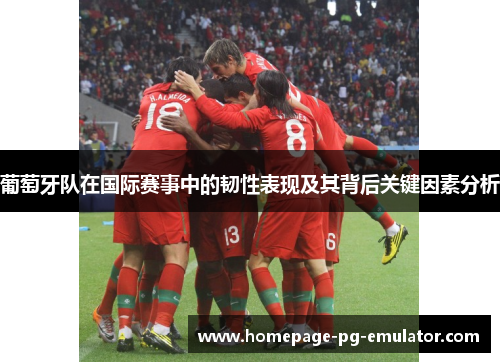 葡萄牙队在国际赛事中的韧性表现及其背后关键因素分析