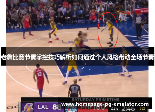 老詹比赛节奏掌控技巧解析如何通过个人风格带动全场节奏