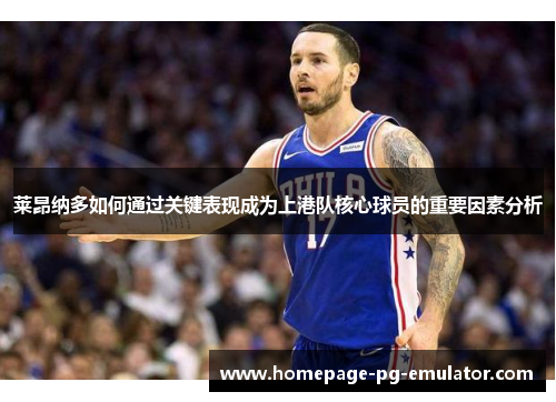 莱昂纳多如何通过关键表现成为上港队核心球员的重要因素分析 莱昂纳多如何通过关键表现成为上港队核心球员的重要因素分析