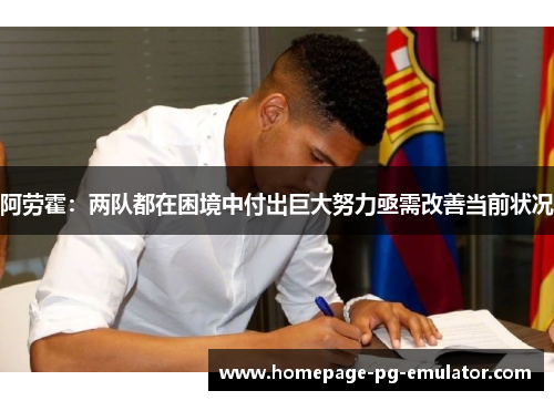 阿劳霍：两队都在困境中付出巨大努力亟需改善当前状况