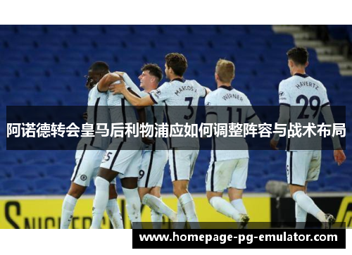 阿诺德转会皇马后利物浦应如何调整阵容与战术布局 阿诺德转会皇马后利物浦应如何调整阵容与战术布局