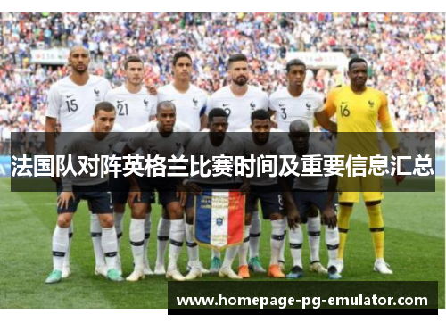 法国队对阵英格兰比赛时间及重要信息汇总 法国队对阵英格兰比赛时间及重要信息汇总