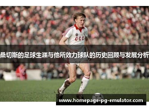 桑切斯的足球生涯与他所效力球队的历史回顾与发展分析