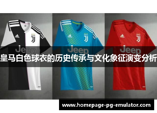 皇马白色球衣的历史传承与文化象征演变分析