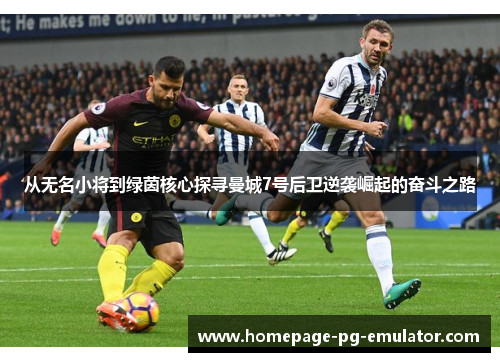 从无名小将到绿茵核心探寻曼城7号后卫逆袭崛起的奋斗之路