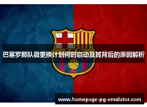 巴塞罗那队徽更换计划何时启动及其背后的原因解析 巴塞罗那队徽更换计划何时启动及其背后的原因解析