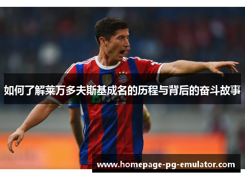 如何了解莱万多夫斯基成名的历程与背后的奋斗故事