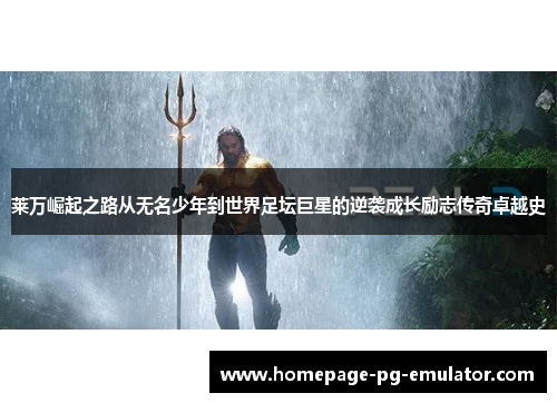 莱万崛起之路从无名少年到世界足坛巨星的逆袭成长励志传奇卓越史 莱万崛起之路从无名少年到世界足坛巨星的逆袭成长励志传奇卓越史