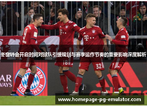 冬窗转会开启时间对球队引援规划与赛季运作节奏的重要影响深度解析