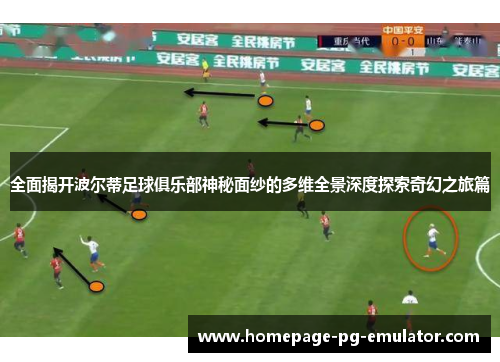 全面揭开波尔蒂足球俱乐部神秘面纱的多维全景深度探索奇幻之旅篇