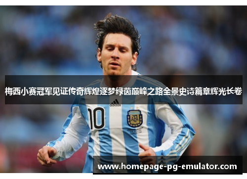 梅西小赛冠军见证传奇辉煌逐梦绿茵巅峰之路全景史诗篇章辉光长卷