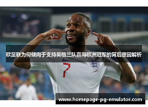 欧足联为何倾向于支持英格兰队赢得欧洲冠军的背后原因解析