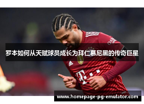 罗本如何从天赋球员成长为拜仁慕尼黑的传奇巨星