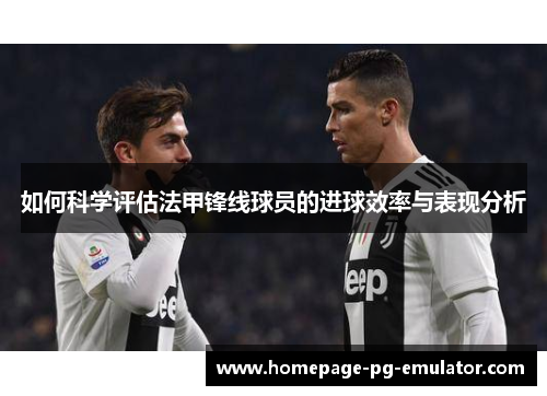 如何科学评估法甲锋线球员的进球效率与表现分析 如何科学评估法甲锋线球员的进球效率与表现分析