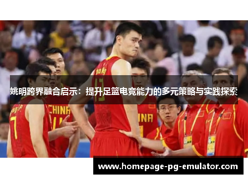 姚明跨界融合启示:提升足篮电竞能力的多元策略与实践探索 姚明跨界融合启示:提升足篮电竞能力的多元策略与实践探索