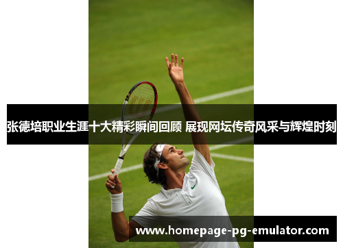 张德培职业生涯十大精彩瞬间回顾 展现网坛传奇风采与辉煌时刻 张德培职业生涯十大精彩瞬间回顾 展现网坛传奇风采与辉煌时刻