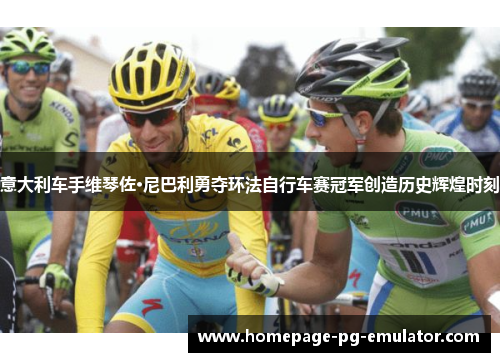 意大利车手维琴佐·尼巴利勇夺环法自行车赛冠军创造历史辉煌时刻