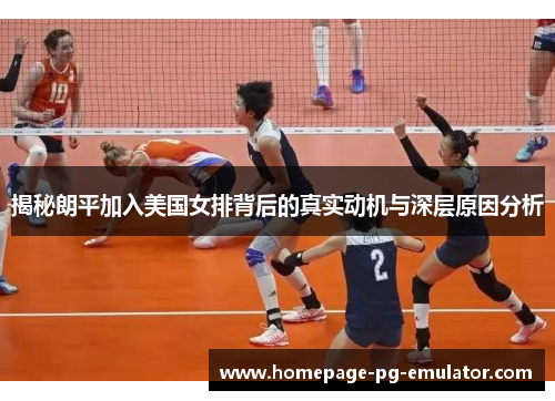 揭秘朗平加入美国女排背后的真实动机与深层原因分析