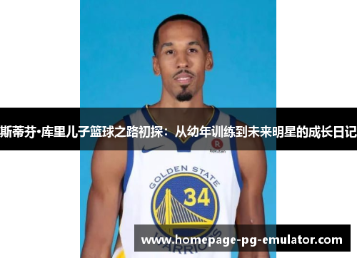 斯蒂芬·库里儿子篮球之路初探：从幼年训练到未来明星的成长日记