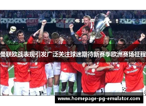 曼联欧战表现引发广泛关注球迷期待新赛季欧洲赛场征程