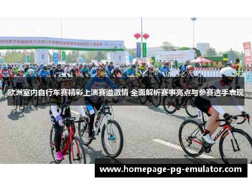 欧洲室内自行车赛精彩上演赛道激情 全面解析赛事亮点与参赛选手表现