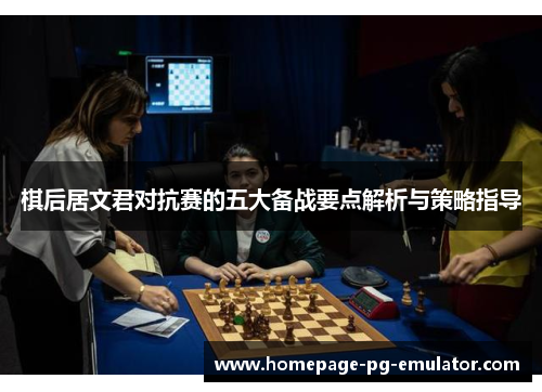 棋后居文君对抗赛的五大备战要点解析与策略指导 棋后居文君对抗赛的五大备战要点解析与策略指导