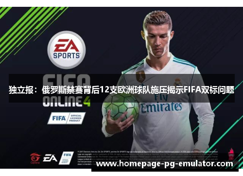 独立报：俄罗斯禁赛背后12支欧洲球队施压揭示FIFA双标问题