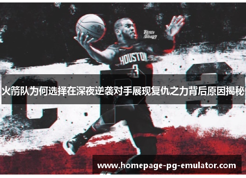 火箭队为何选择在深夜逆袭对手展现复仇之力背后原因揭秘