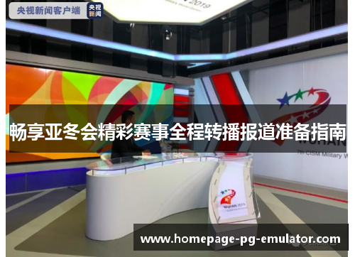 畅享亚冬会精彩赛事全程转播报道准备指南 畅享亚冬会精彩赛事全程转播报道准备指南