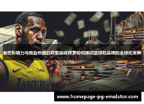 老詹影响力与商业价值的双重巅峰探索如何推动篮球和品牌的全球化发展