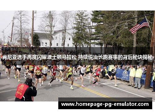 肯尼亚选手再度闪耀波士顿马拉松 持续统治长跑赛事的背后秘诀揭秘