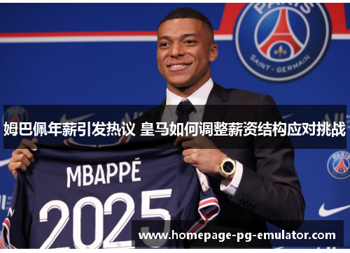姆巴佩年薪引发热议 皇马如何调整薪资结构应对挑战