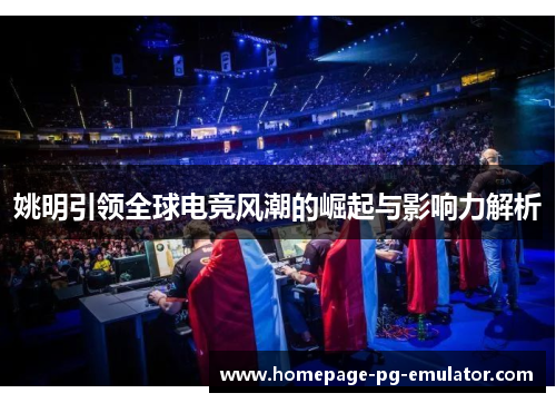 姚明引领全球电竞风潮的崛起与影响力解析