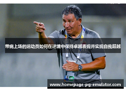 带病上场的运动员如何在逆境中保持卓越表现并实现自我超越 带病上场的运动员如何在逆境中保持卓越表现并实现自我超越