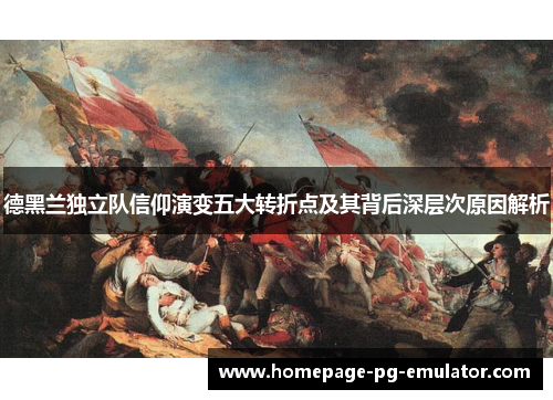 德黑兰独立队信仰演变五大转折点及其背后深层次原因解析 德黑兰独立队信仰演变五大转折点及其背后深层次原因解析