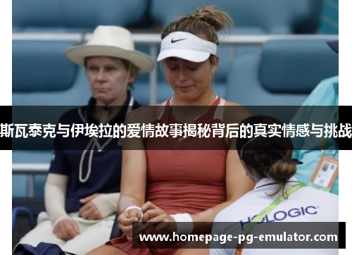 斯瓦泰克与伊埃拉的爱情故事揭秘背后的真实情感与挑战