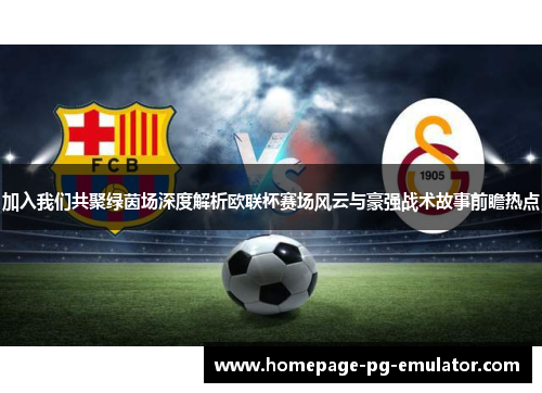加入我们共聚绿茵场深度解析欧联杯赛场风云与豪强战术故事前瞻热点