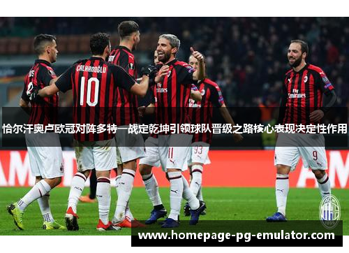 恰尔汗奥卢欧冠对阵多特一战定乾坤引领球队晋级之路核心表现决定性作用 恰尔汗奥卢欧冠对阵多特一战定乾坤引领球队晋级之路核心表现决定性作用