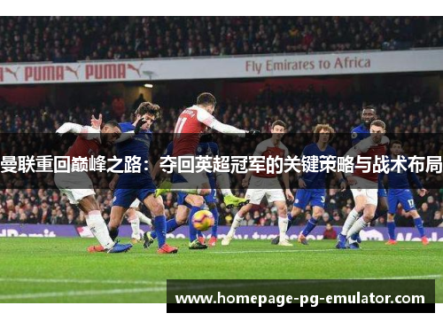 曼联重回巅峰之路：夺回英超冠军的关键策略与战术布局