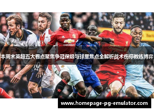 本周末英超五大看点聚焦争冠保级与球星焦点全解析战术伤停教练博弈 本周末英超五大看点聚焦争冠保级与球星焦点全解析战术伤停教练博弈