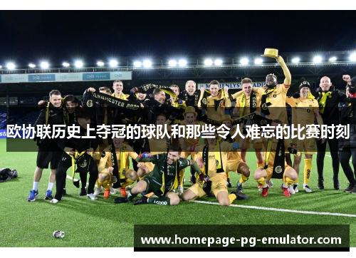 欧协联历史上夺冠的球队和那些令人难忘的比赛时刻