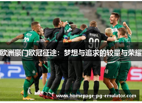 欧洲豪门欧冠征途：梦想与追求的较量与荣耀